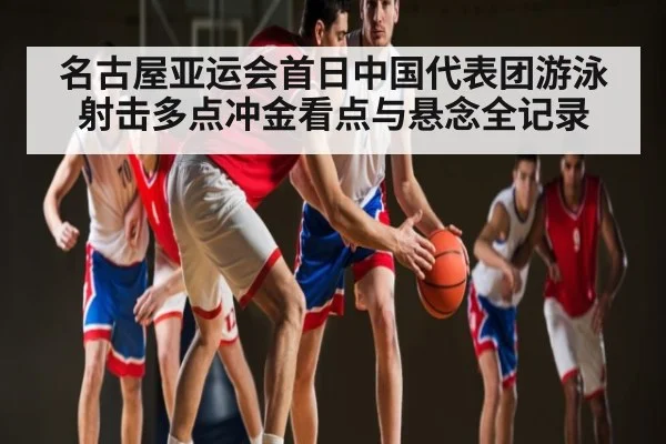 名古屋亚运会首日中国代表团游泳射击多点冲金看点与悬念全记录